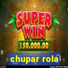 chupar rola